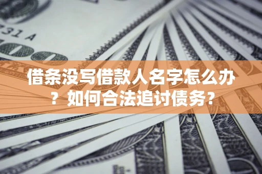 北京借条没写借款人名字怎么办？如何合法追讨债务？