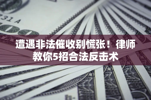 北京遭遇非法催收别慌张！律师教你5招合法反击术
