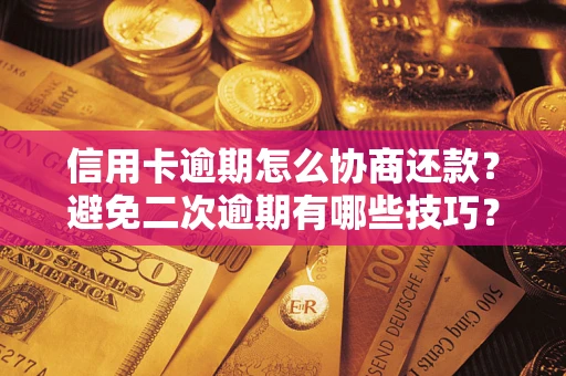 北京信用卡逾期怎么协商还款？避免二次逾期有哪些技巧？