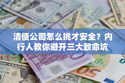 北京清债公司怎么挑才安全?内行人教你避开三大致命坑 北京清债公司怎么挑才安全?内行人教你避开三大致命坑