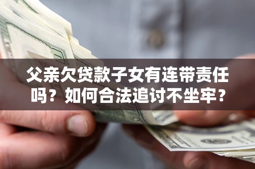 北京父亲欠贷款子女有连带责任吗？如何合法追讨不坐牢？