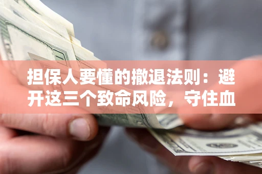北京担保人要懂的撤退法则：避开这三个致命风险，守住血汗钱