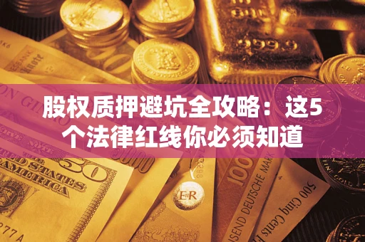 北京股权质押避坑全攻略：这5个法律红线你必须知道