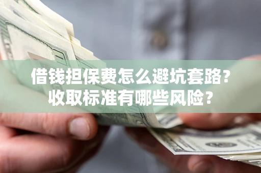 北京借钱担保费怎么避坑套路?收取标准有哪些风险? 北京借钱担保费怎么避坑套路?收取标准有哪些风险?