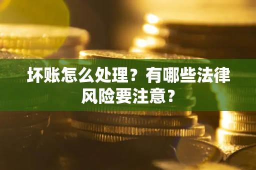 北京坏账怎么处理？有哪些法律风险要注意？