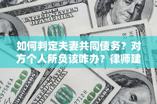 北京如何判定夫妻共同债务？对方个人所负该咋办？律师建议