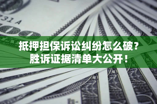 北京抵押担保诉讼纠纷怎么破？胜诉证据清单大公开！