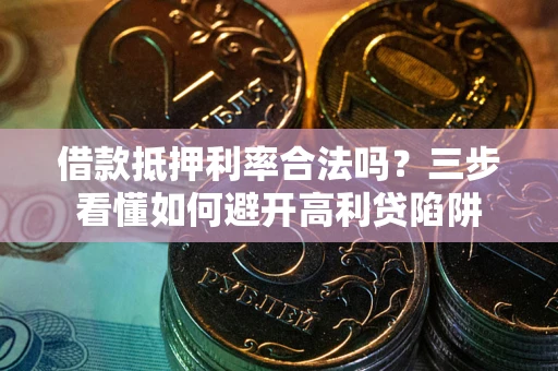 北京借款抵押利率合法吗？三步看懂如何避开高利贷陷阱