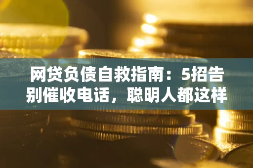 北京网贷负债自救指南：5招告别催收电话，聪明人都这样做