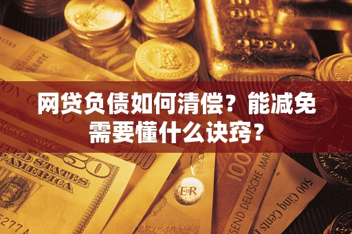 北京网贷负债如何清偿？能减免需要懂什么诀窍？