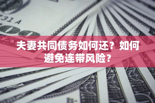 北京夫妻共同债务如何还？如何避免连带风险？
