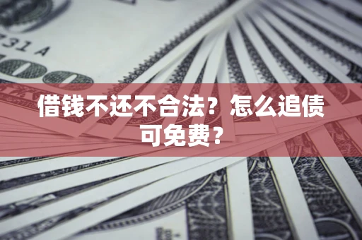 北京借钱不还不合法？怎么追债可免费？