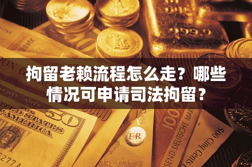 北京拘留老赖流程怎么走?哪些情况可申请司法拘留? 北京拘留老赖流程怎么走?哪些情况可申请司法拘留?