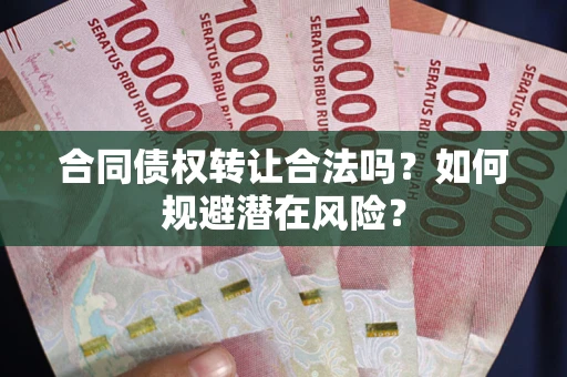 北京合同债权转让合法吗?如何规避潜在风险? 北京合同债权转让合法吗?如何规避潜在风险?