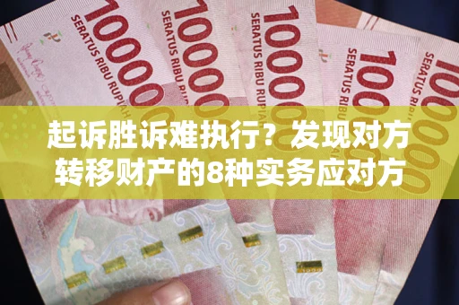 北京起诉胜诉难执行？发现对方转移财产的8种实务应对方案