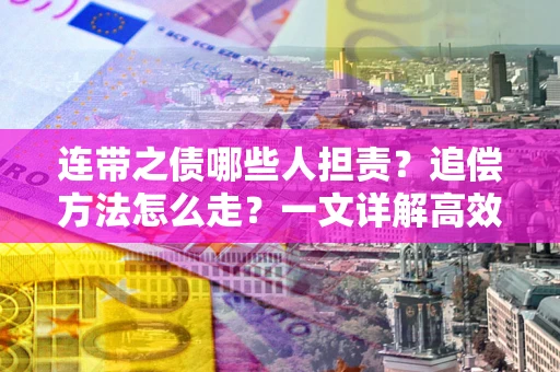 北京连带之债哪些人担责？追偿方法怎么走？一文详解高效维权流程