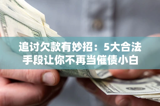 北京追讨欠款有妙招：5大合法手段让你不再当催债小白