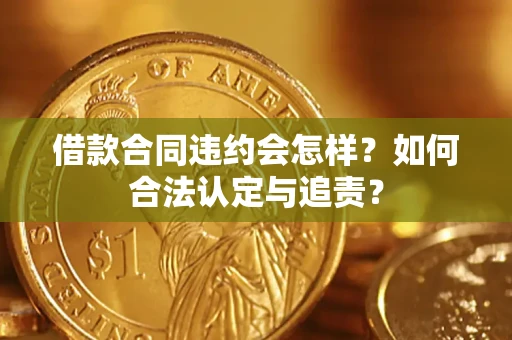 北京借款合同违约会怎样？如何合法认定与追责？