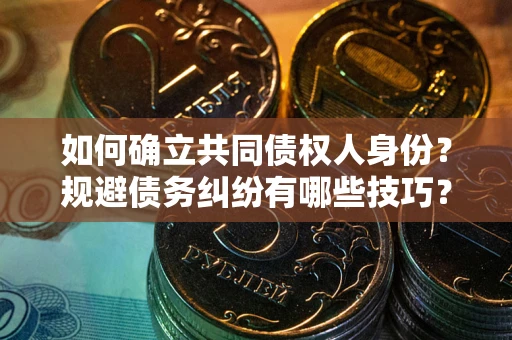 北京如何确立共同债权人身份？规避债务纠纷有哪些技巧？