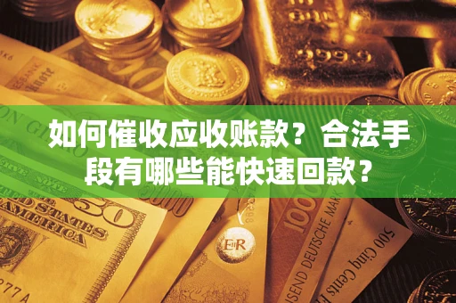 北京如何催收应收账款？合法手段有哪些能快速回款？