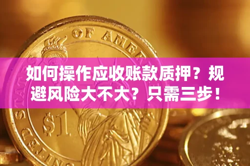 北京如何操作应收账款质押？规避风险大不大？只需三步！