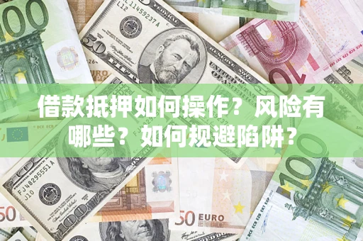 北京借款抵押如何操作?风险有哪些?如何规避陷阱? 北京借款抵押如何操作?风险有哪些?如何规避陷阱?