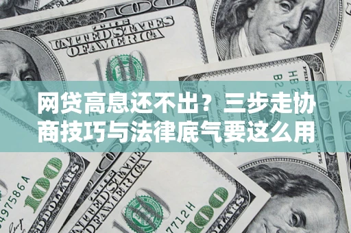 北京网贷高息还不出？三步走协商技巧与法律底气要这么用