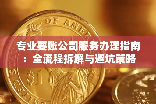 北京专业要账公司服务办理指南：全流程拆解与避坑策略