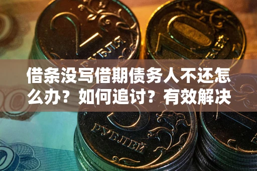 北京借条没写借期债务人不还怎么办？如何追讨？有效解决方案！