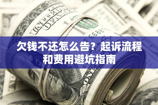 北京欠钱不还怎么告?起诉流程和费用避坑指南 北京欠钱不还怎么告?起诉流程和费用避坑指南