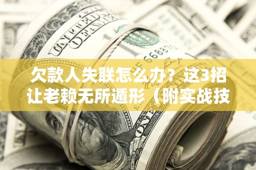 北京欠款人失联怎么办？这3招让老赖无所遁形（附实战技巧）