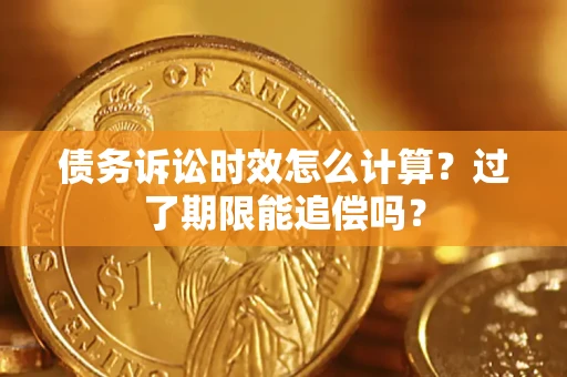 北京债务诉讼时效怎么计算？过了期限能追偿吗？
