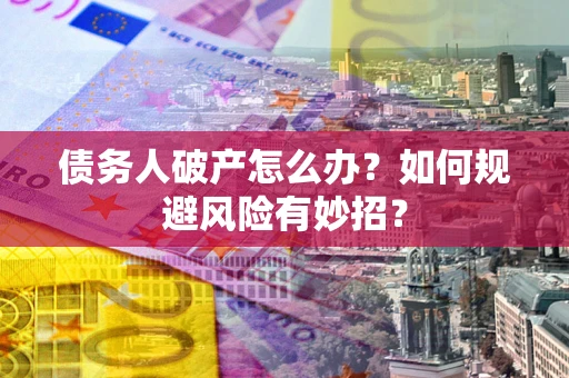 北京债务人破产怎么办？如何规避风险有妙招？