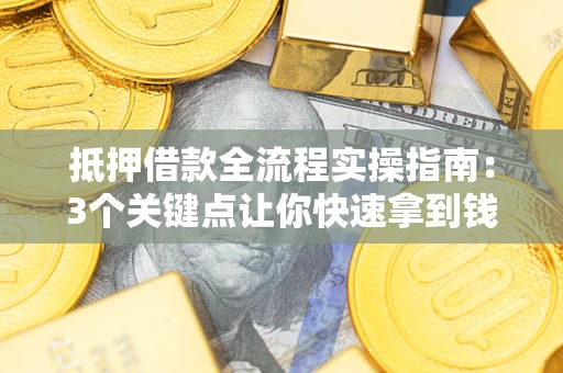 北京抵押借款全流程实操指南：3个关键点让你快速拿到钱