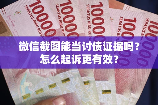 北京微信截图能当讨债证据吗？怎么起诉更有效？