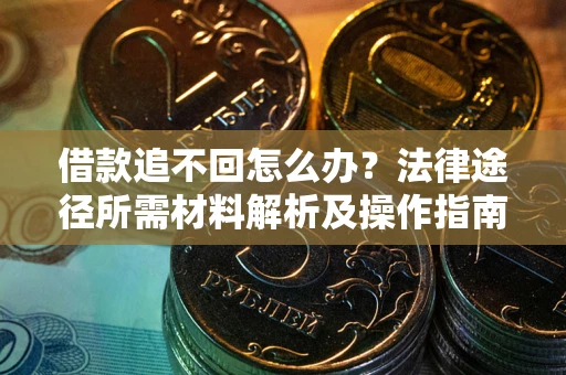 北京借款追不回怎么办?法律途径所需材料解析及操作指南 北京借款追不回怎么办?法律途径所需材料解析及操作指南