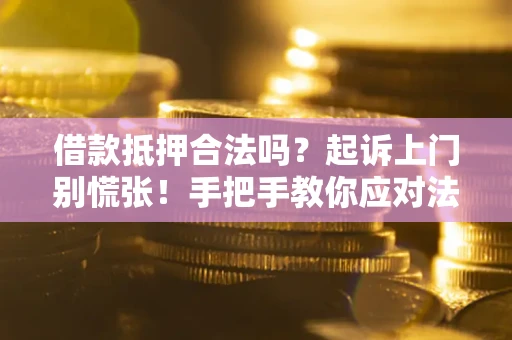 北京借款抵押合法吗？起诉上门别慌张！手把手教你应对法律程序