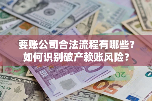 北京要账公司合法流程有哪些？如何识别破产赖账风险？
