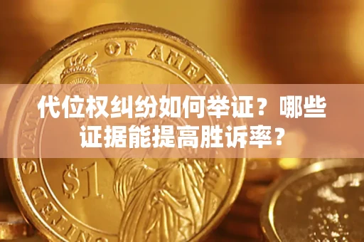 北京代位权纠纷如何举证？哪些证据能提高胜诉率？