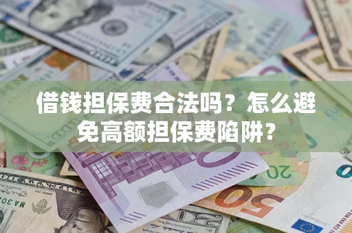 北京借钱担保费合法吗？怎么避免高额担保费陷阱？