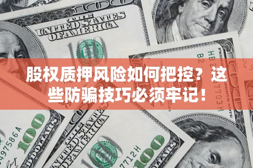 北京股权质押风险如何把控？这些防骗技巧必须牢记！