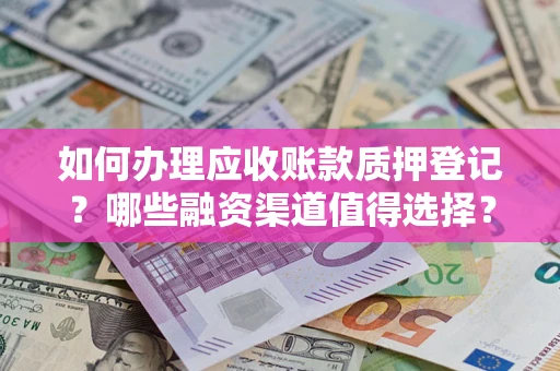 北京如何办理应收账款质押登记？哪些融资渠道值得选择？