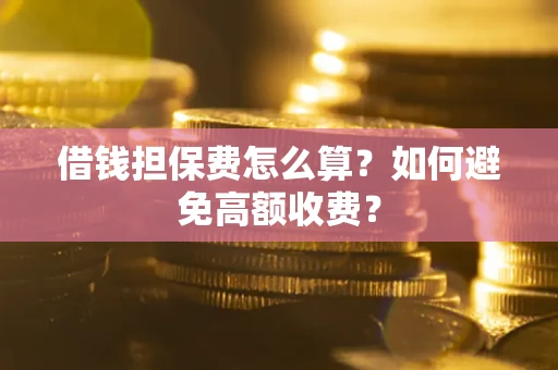 北京借钱担保费怎么算？如何避免高额收费？