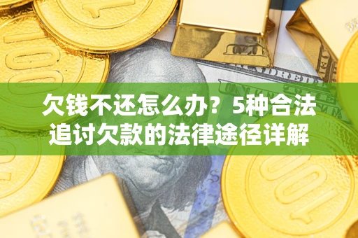 北京欠钱不还怎么办？5种合法追讨欠款的法律途径详解