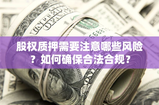 北京股权质押需要注意哪些风险？如何确保合法合规？