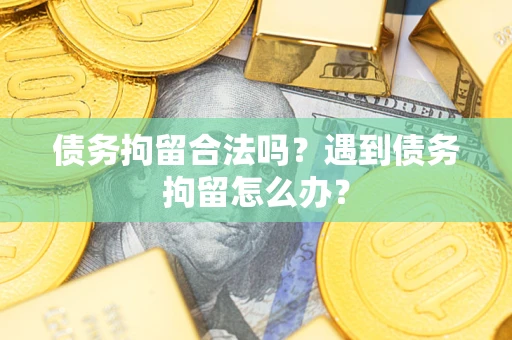 北京债务拘留合法吗？遇到债务拘留怎么办？