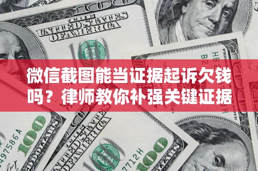 北京微信截图能当证据起诉欠钱吗？律师教你补强关键证据