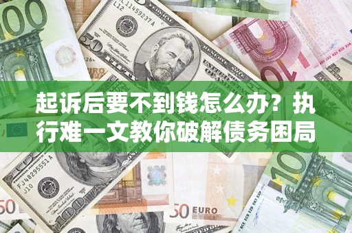 北京起诉后要不到钱怎么办？执行难一文教你破解债务困局