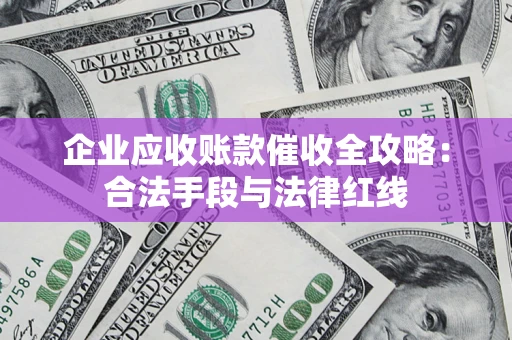 北京企业应收账款催收全攻略：合法手段与法律红线