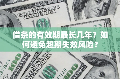 北京借条的有效期最长几年？如何避免超期失效风险？
